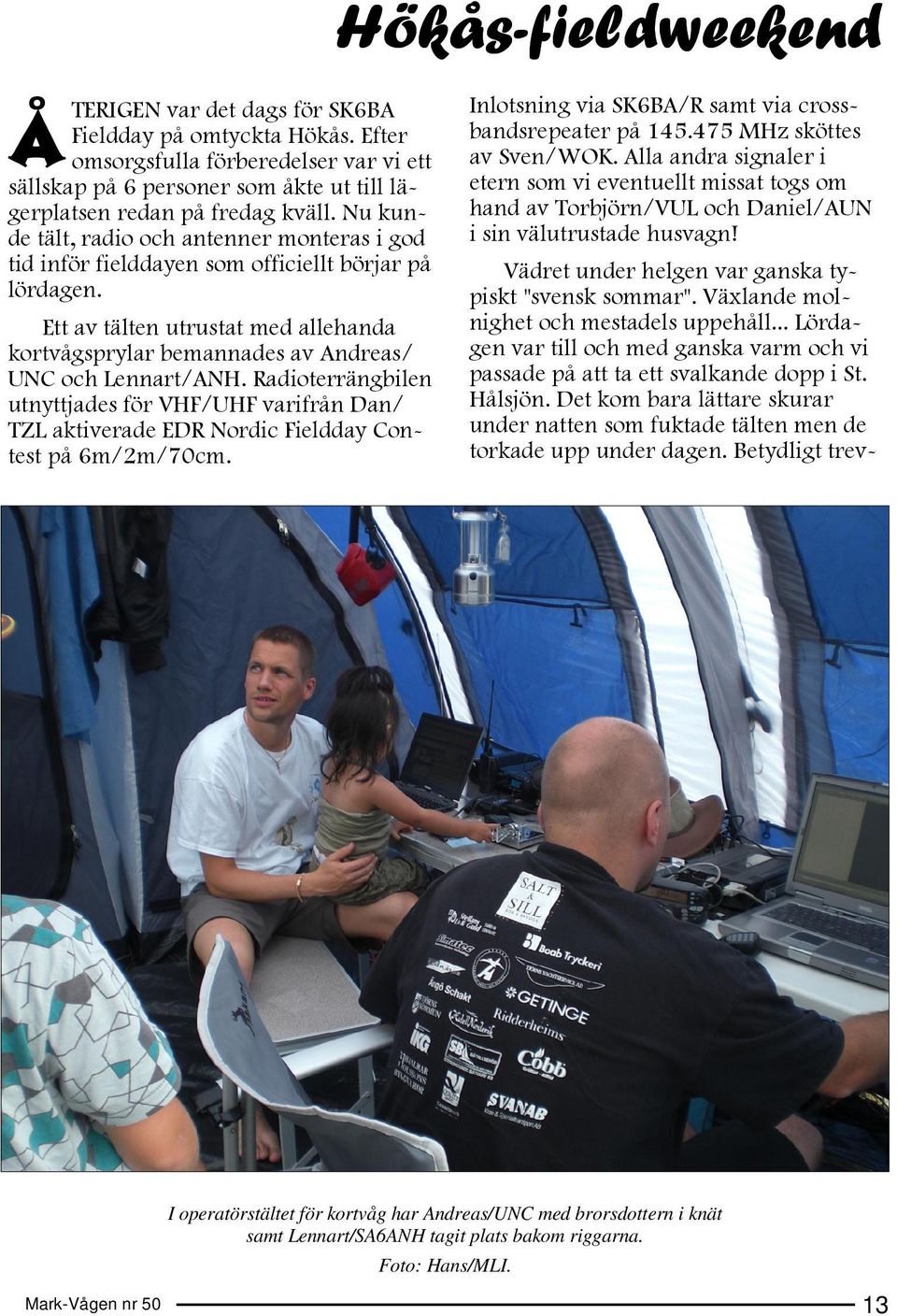 Radioterrängbilen utnyttjades för VHF/UHF varifrån Dan/ TZL aktiverade EDR Nordic Fieldday Contest på 6m/2m/70cm. Hökås-fieldweekend Inlotsning via SK6BA/R samt via crossbandsrepeater på 145.