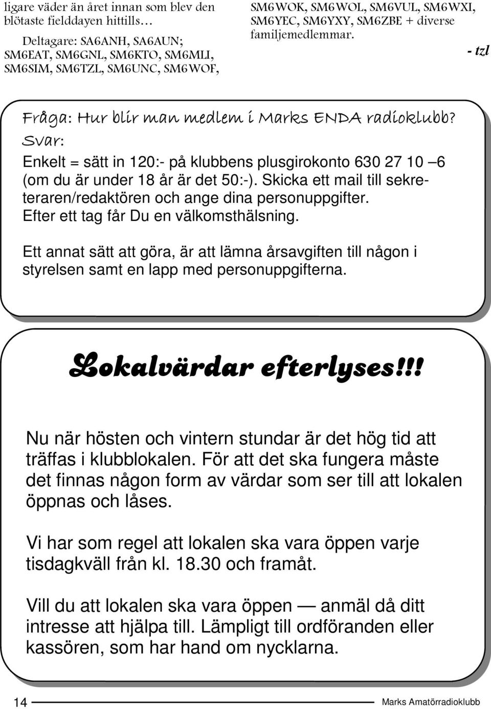 Svar: Enkelt = sätt in 120:- på klubbens plusgirokonto 630 27 10 6 (om du är under 18 år är det 50:-). Skicka ett mail till sekreteraren/redaktören och ange dina personuppgifter.