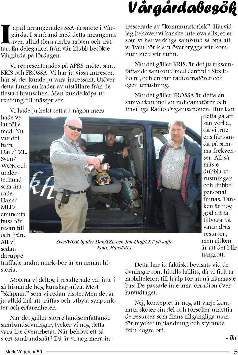 Man kunde köpa utrustning till mässpriser. Vi hade ju helst sett att någon mera hade velat följa med.