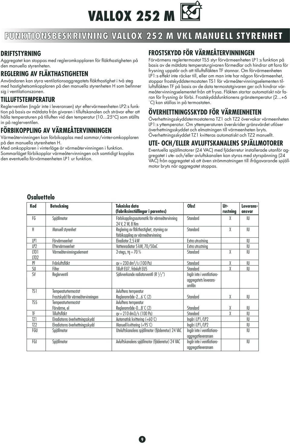 TILLUFTSTEMPERATUR Reglerventilen (ingår inte i leveransen) styr eftervärmeenheten LP2:s funktion på basis av mätdata från givaren i tilluftskanalen och strävar efter att hålla temperaturen på