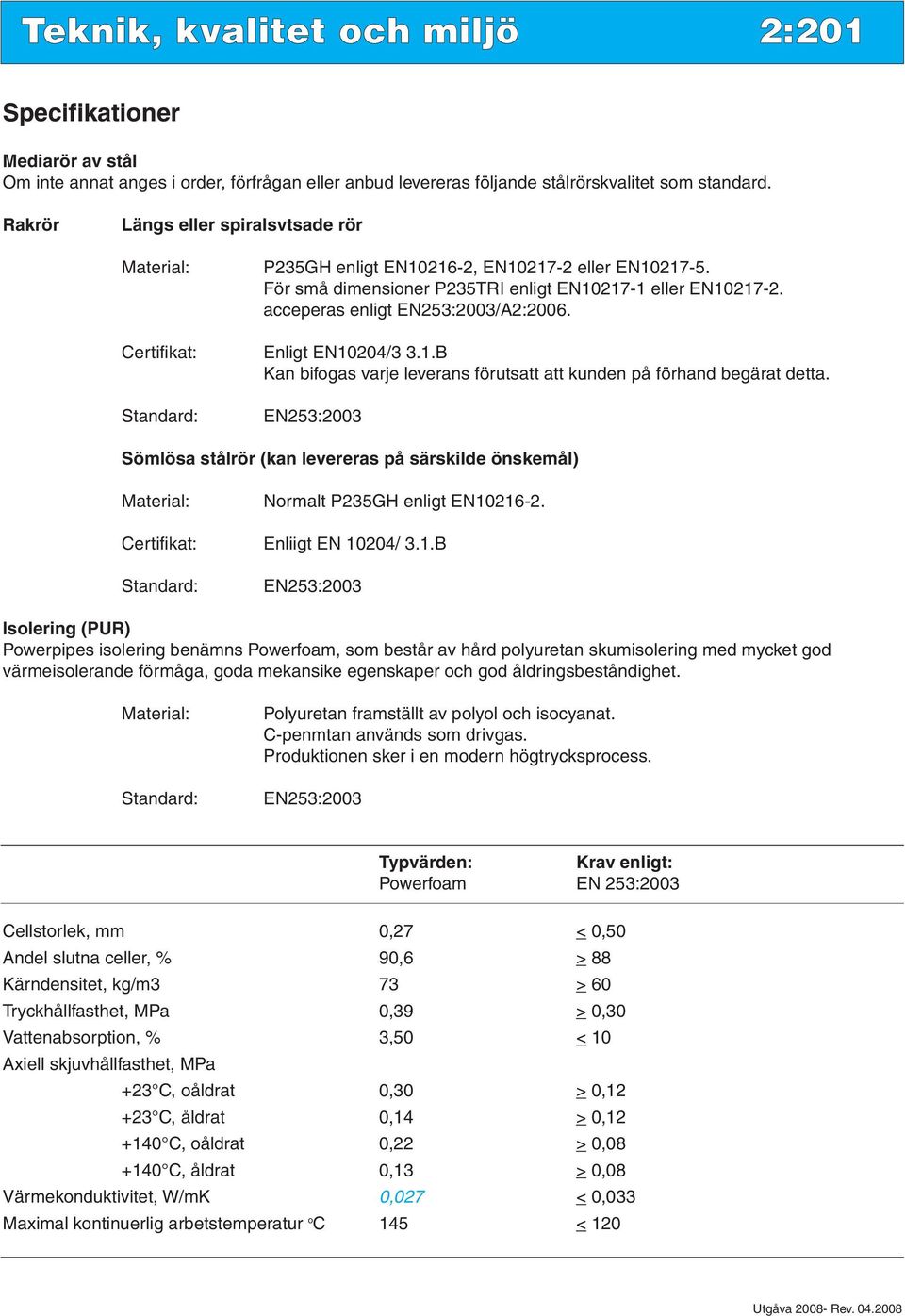 acceperas enligt EN253:2003/A2:2006. Enligt EN10204/3 3.1.B Kan bifogas varje leverans förutsatt att kunden på förhand begärat detta.