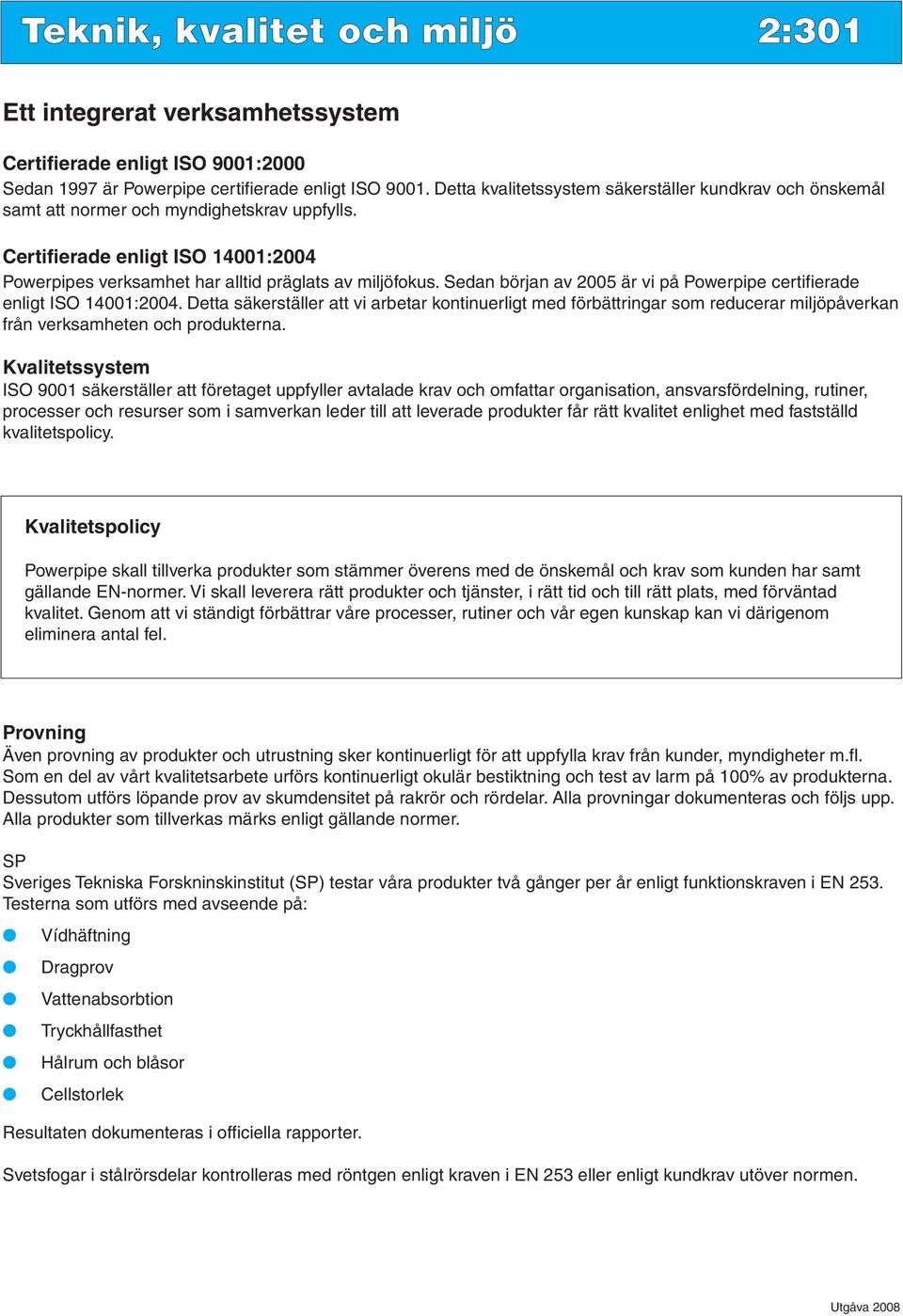 Sedan början av 2005 är vi på Powerpipe certifierade enligt ISO 14001:2004.