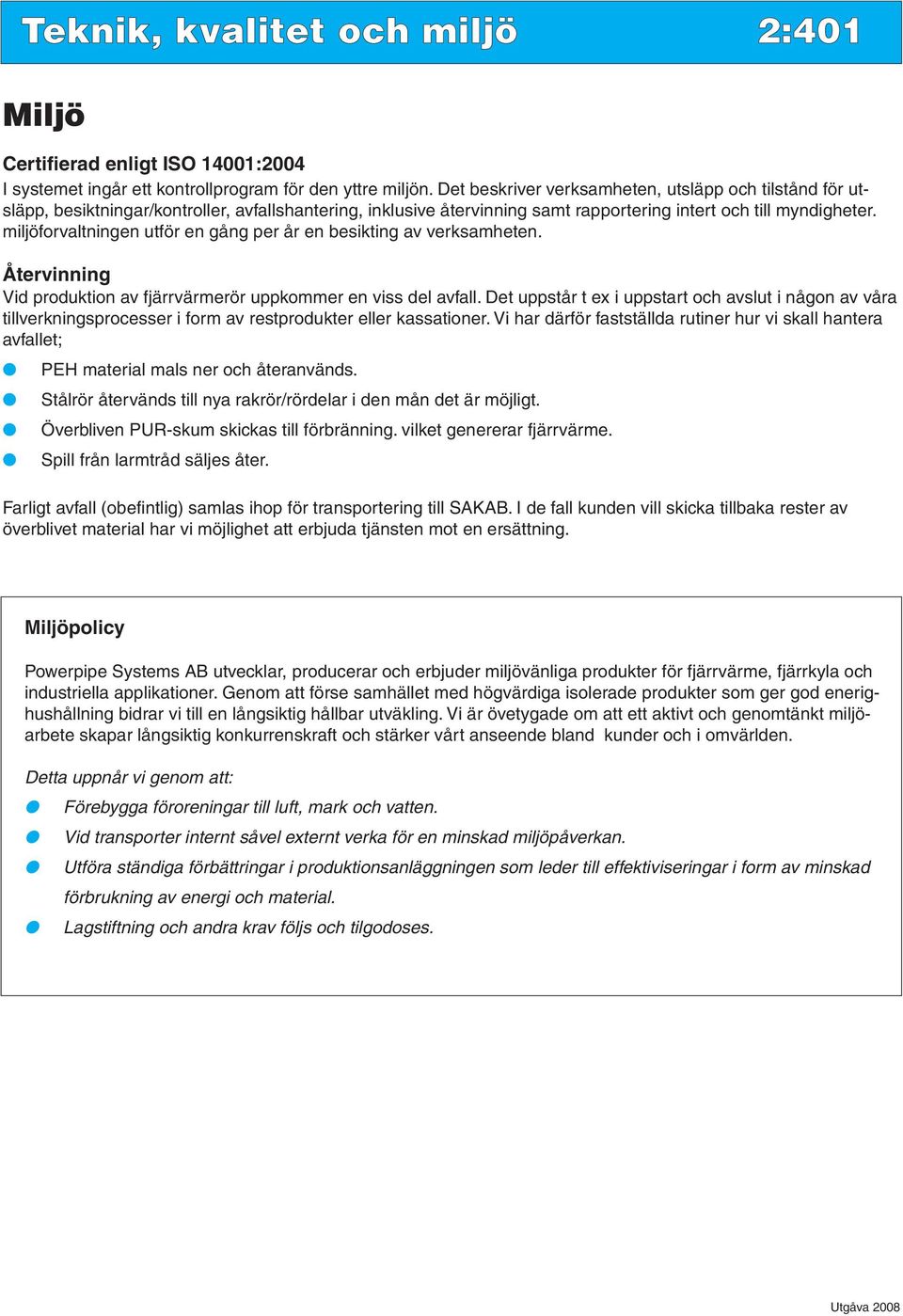 miljöforvaltningen utför en gång per år en besikting av verksamheten. Återvinning Vid produktion av fjärrvärmerör uppkommer en viss del avfall.