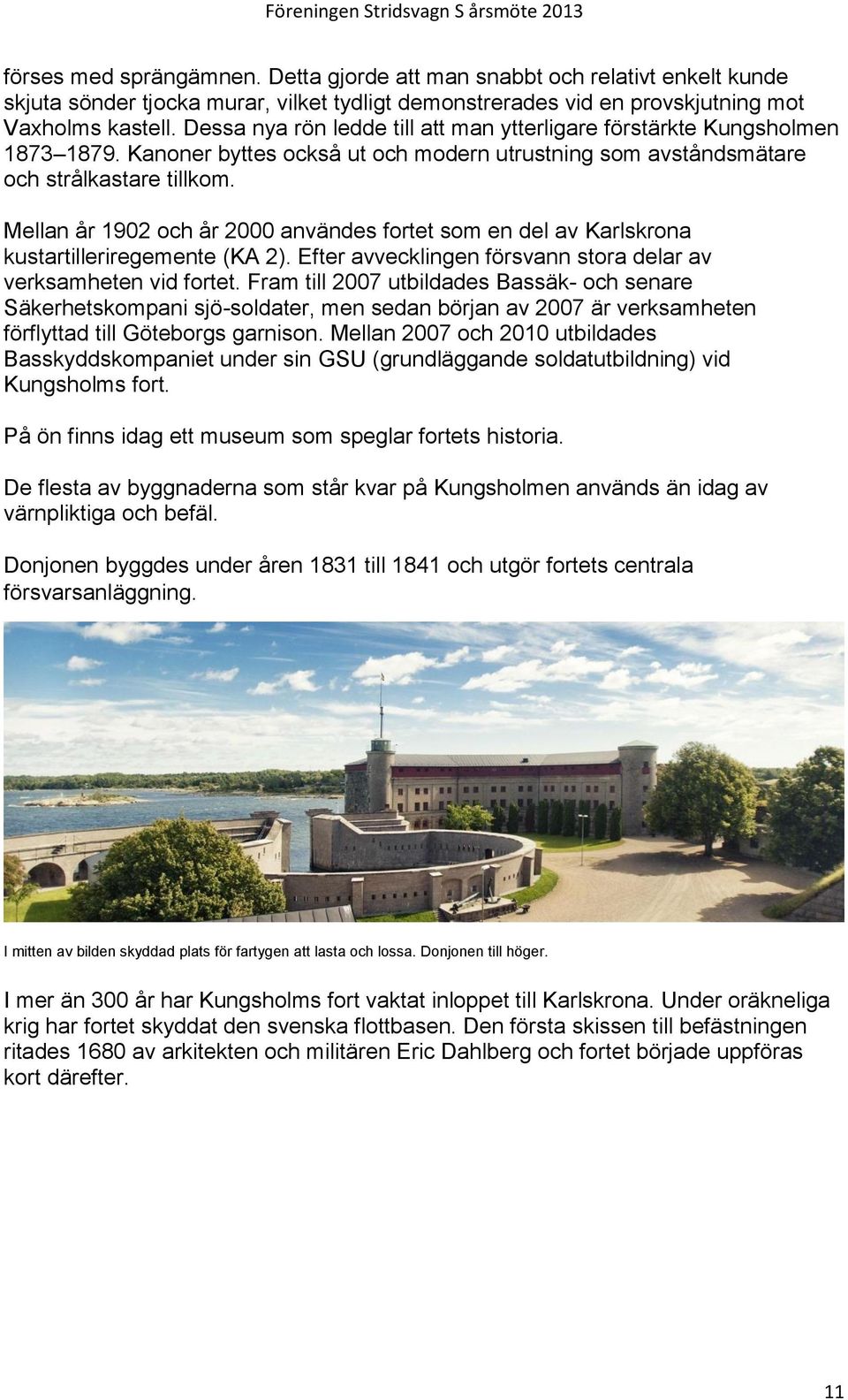 Mellan år 1902 och år 2000 användes fortet som en del av Karlskrona kustartilleriregemente (KA 2). Efter avvecklingen försvann stora delar av verksamheten vid fortet.