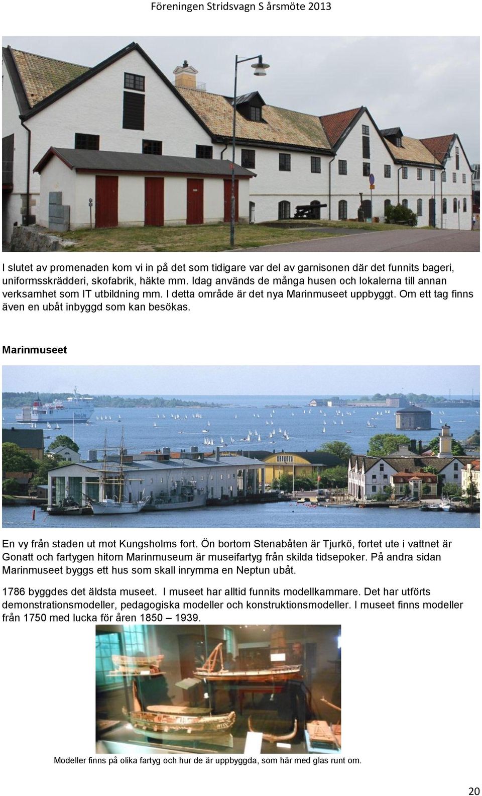 Marinmuseet En vy från staden ut mot Kungsholms fort. Ön bortom Stenabåten är Tjurkö, fortet ute i vattnet är Gonatt och fartygen hitom Marinmuseum är museifartyg från skilda tidsepoker.