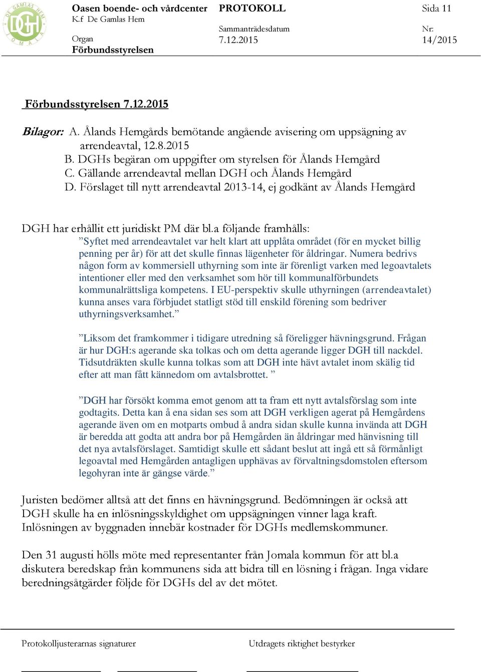 a följande framhålls: Syftet med arrendeavtalet var helt klart att upplåta området (för en mycket billig penning per år) för att det skulle finnas lägenheter för åldringar.