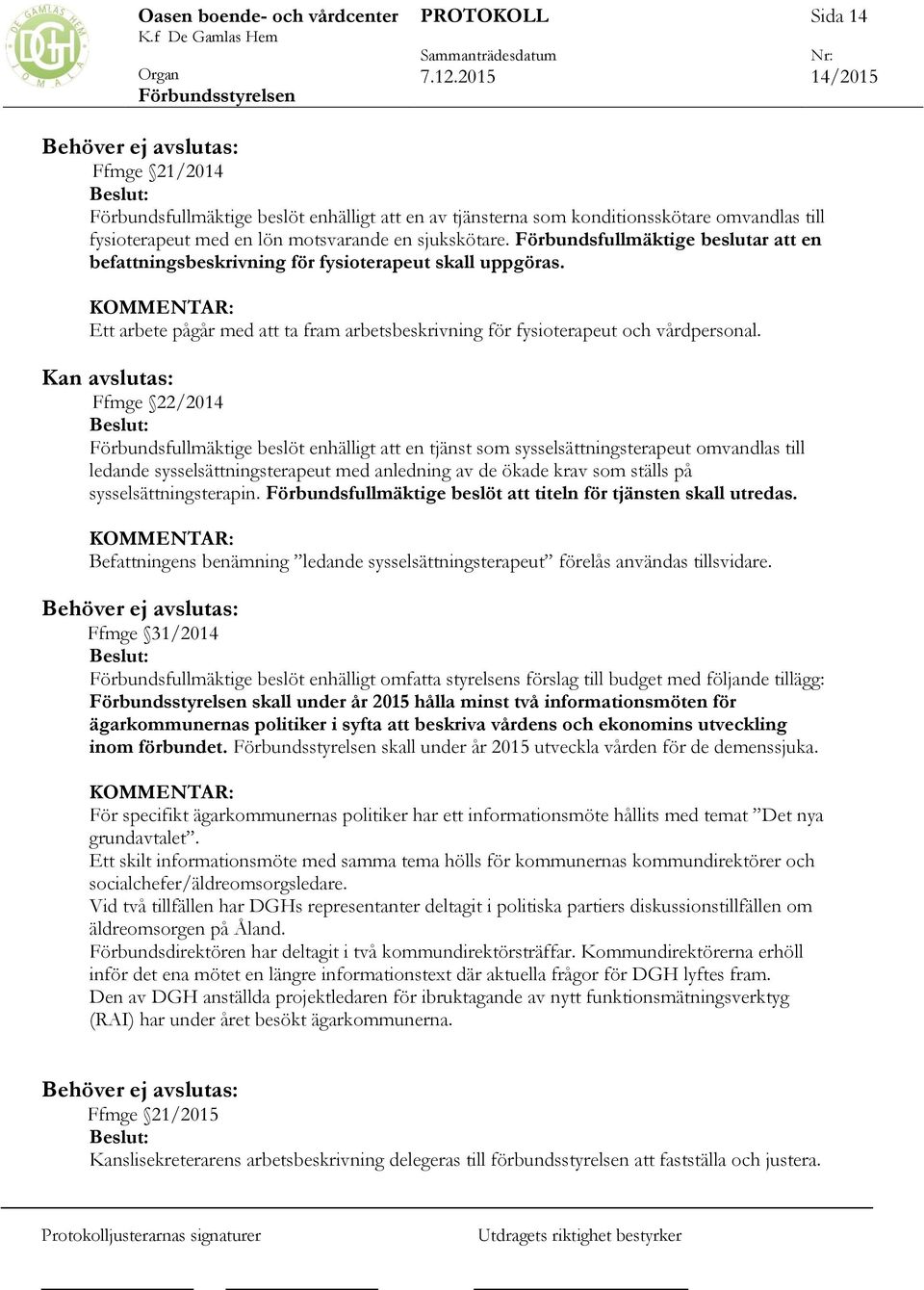 Kan avslutas: Ffmge 22/2014 Förbundsfullmäktige beslöt enhälligt att en tjänst som sysselsättningsterapeut omvandlas till ledande sysselsättningsterapeut med anledning av de ökade krav som ställs på