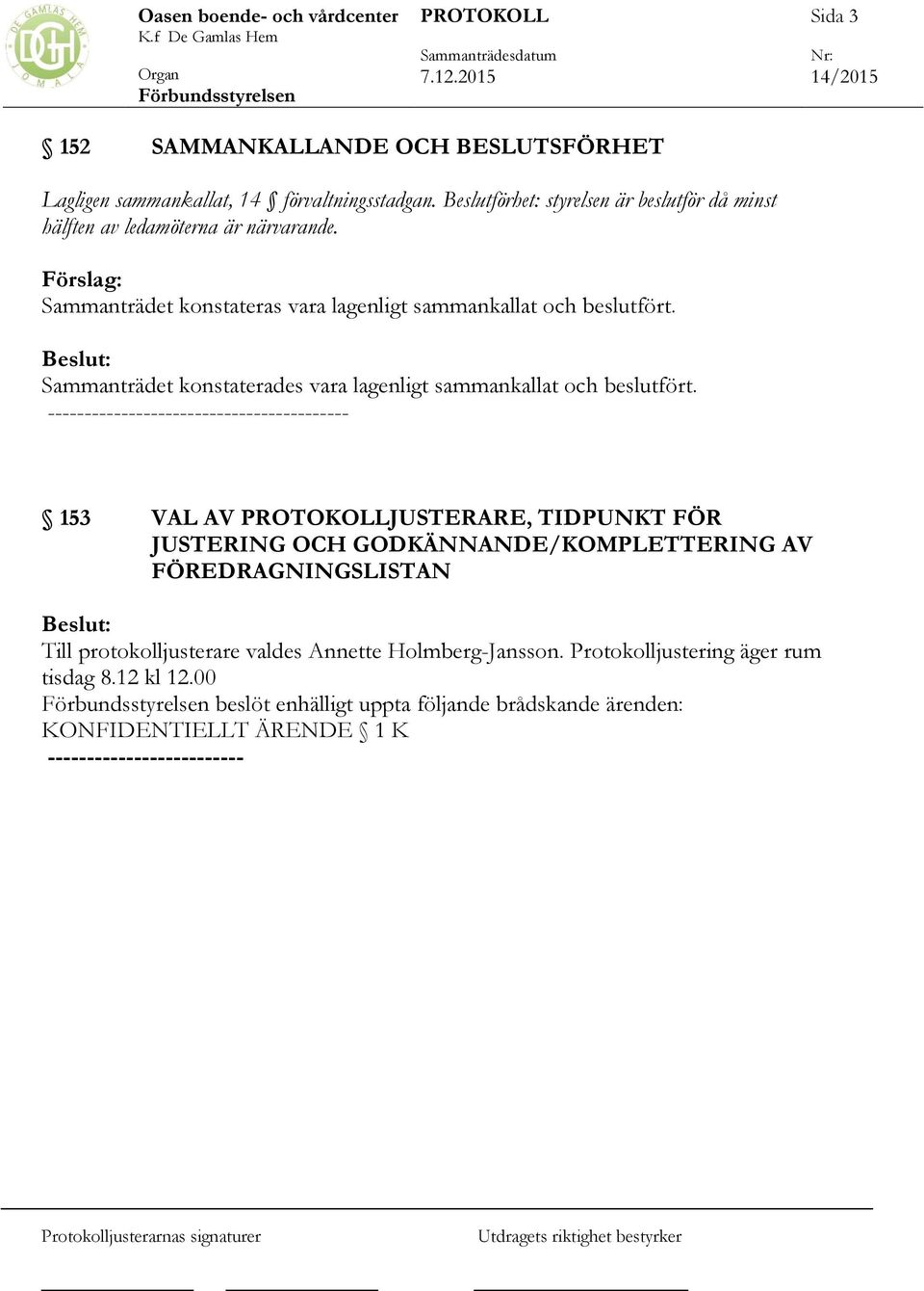 Sammanträdet konstaterades vara lagenligt sammankallat och beslutfört.