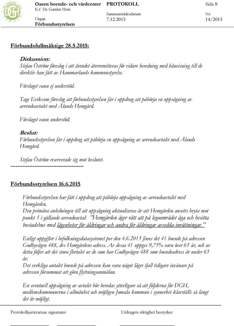 får i uppdrag att påbörja en uppsägning av arrendeavtalet med Ålands Hemgård. Stefan Öström reserverade sig mot beslutet. ------------------------------------------- 16.