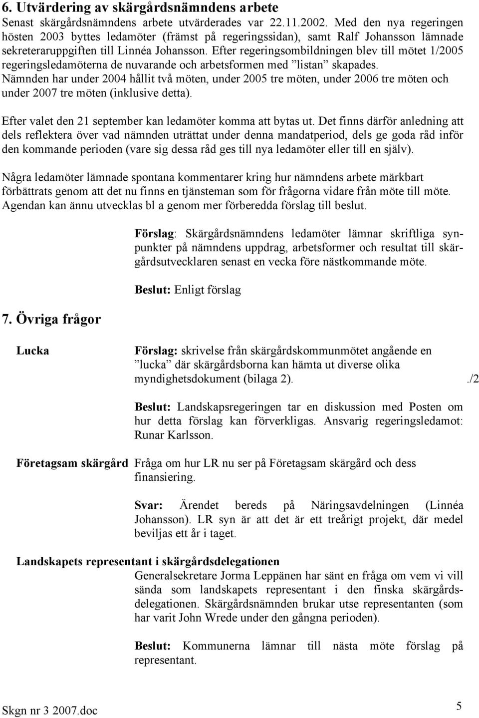 Efter regeringsombildningen blev till mötet 1/2005 regeringsledamöterna de nuvarande och arbetsformen med listan skapades.