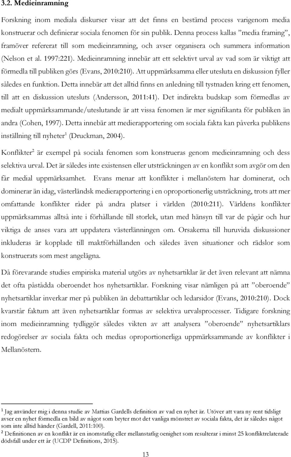 Medieinramning innebär att ett selektivt urval av vad som är viktigt att förmedla till publiken görs (Evans, 2010:210). Att uppmärksamma eller utesluta en diskussion fyller således en funktion.