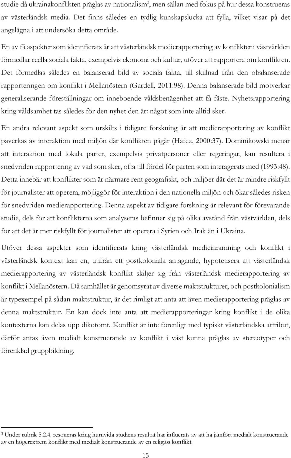 En av få aspekter som identifierats är att västerländsk medierapportering av konflikter i västvärlden förmedlar reella sociala fakta, exempelvis ekonomi och kultur, utöver att rapportera om