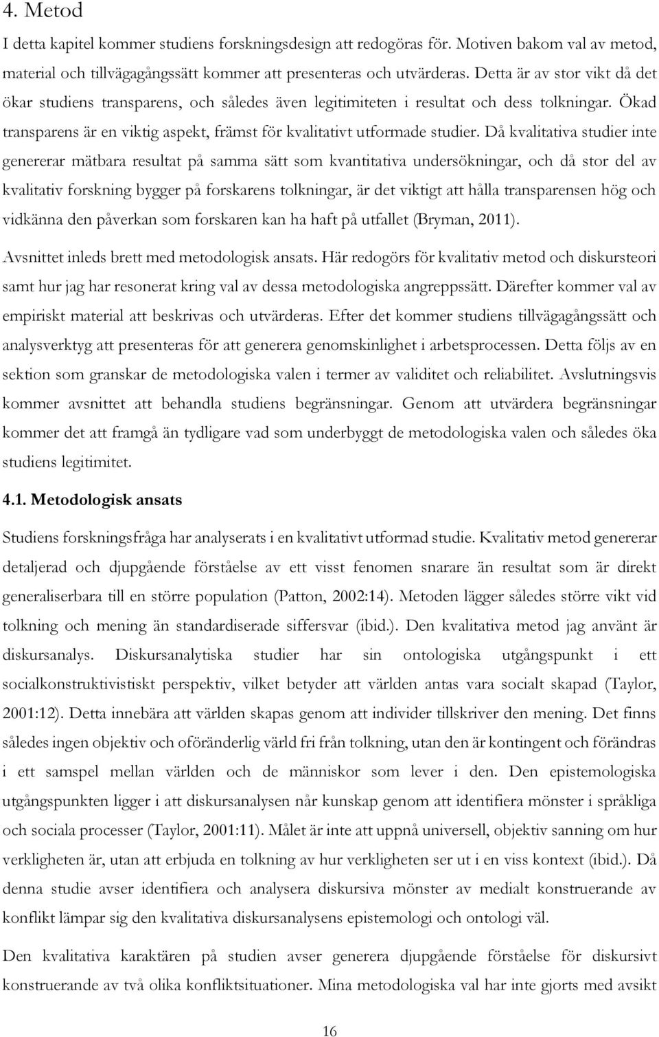 Då kvalitativa studier inte genererar mätbara resultat på samma sätt som kvantitativa undersökningar, och då stor del av kvalitativ forskning bygger på forskarens tolkningar, är det viktigt att hålla