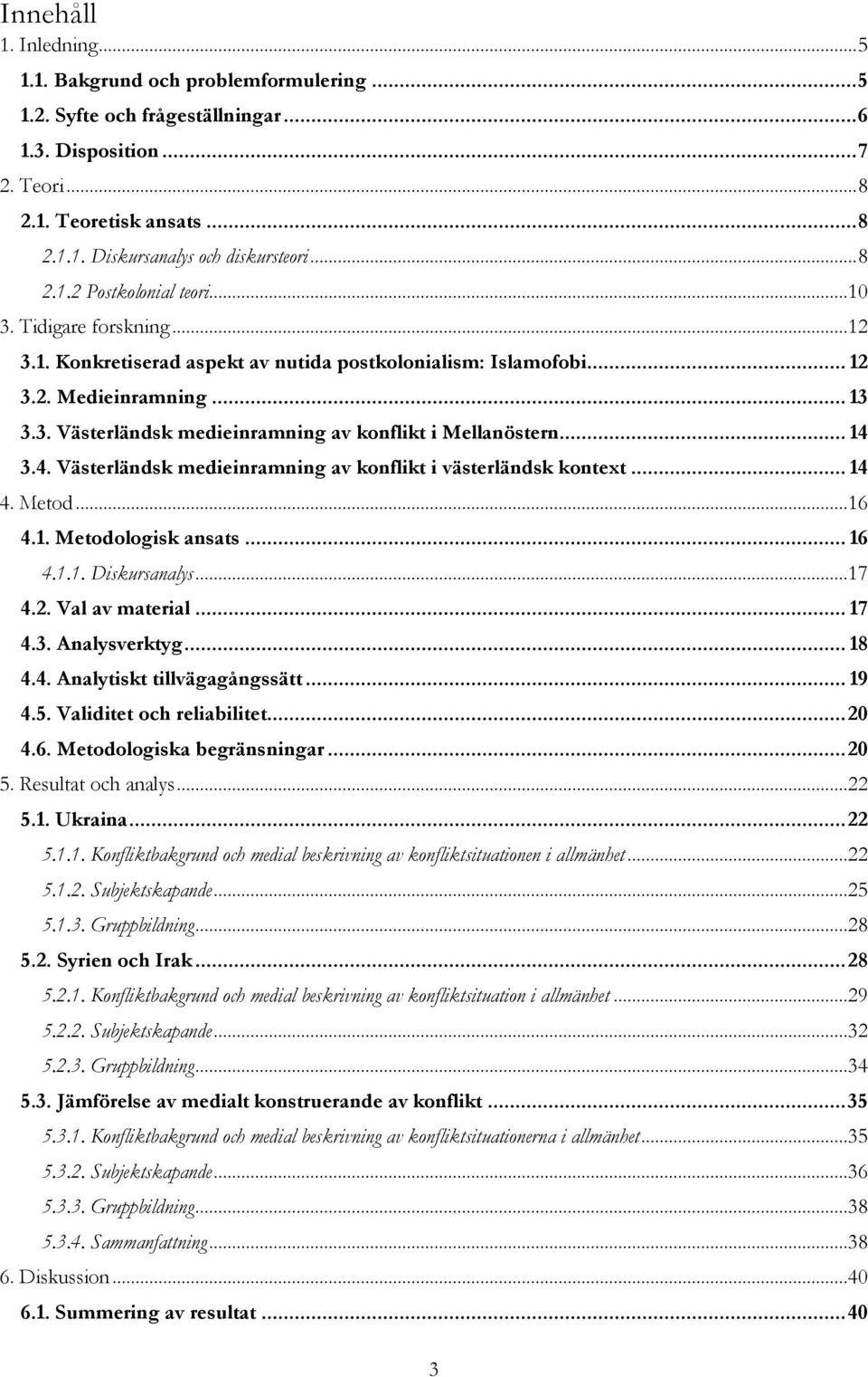 .. 14 3.4. Västerländsk medieinramning av konflikt i västerländsk kontext... 14 4. Metod...16 4.1. Metodologisk ansats... 16 4.1.1. Diskursanalys...17 4.2. Val av material... 17 4.3. Analysverktyg.