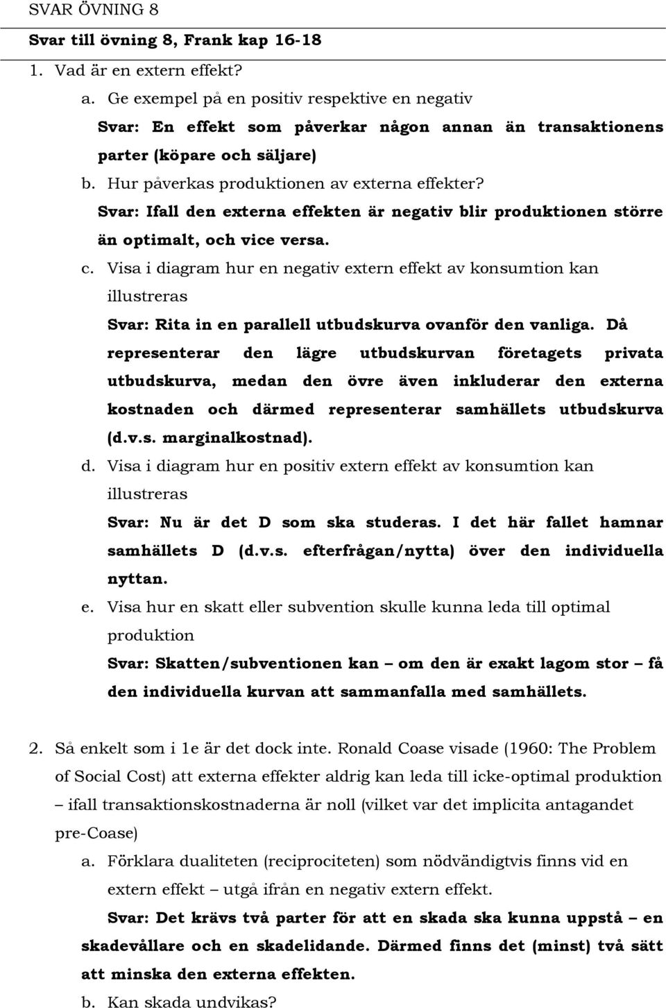 Svar: Ifall den externa effekten är negativ blir produktionen större än optimalt, och vice versa. c.