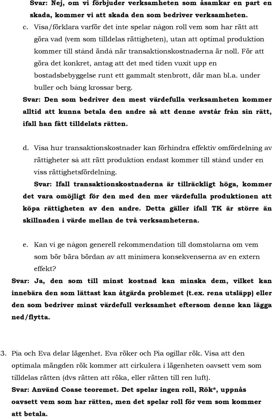 För att göra det konkret, antag att det med tiden vuxit upp en bostadsbebyggelse runt ett gammalt stenbrott, där man bl.a. under buller och bång krossar berg.