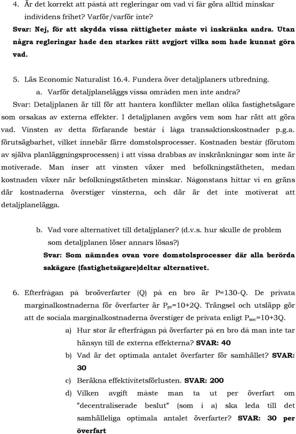 Svar: Detaljplanen är till för att hantera konflikter mellan olika fastighetsägare som orsakas av externa effekter. I detaljplanen avgörs vem som har rätt att göra vad.