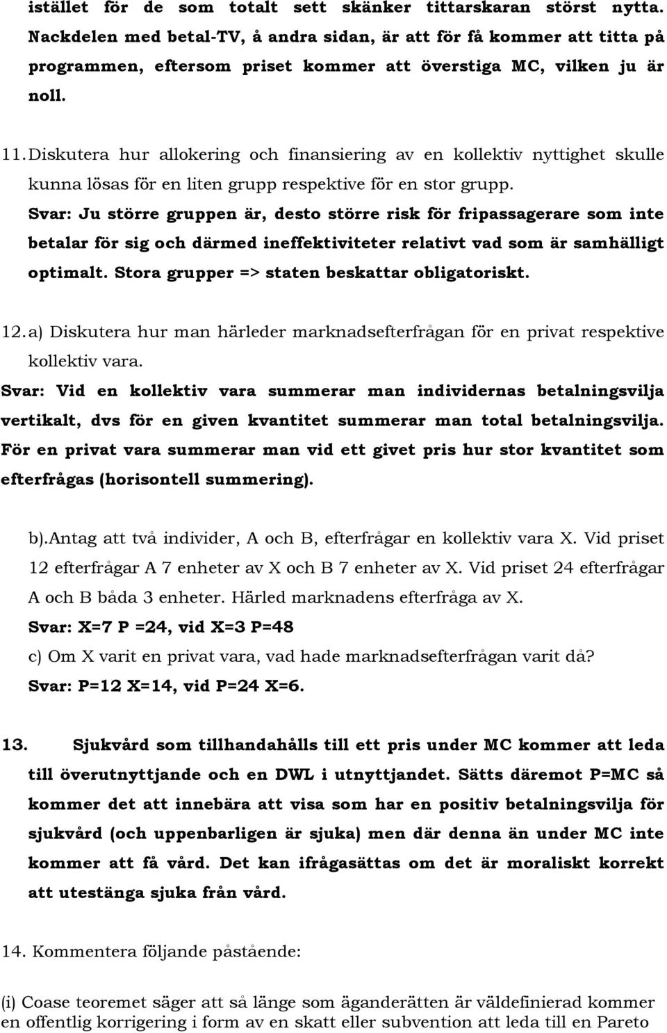 Diskutera hur allokering och finansiering av en kollektiv nyttighet skulle kunna lösas för en liten grupp respektive för en stor grupp.