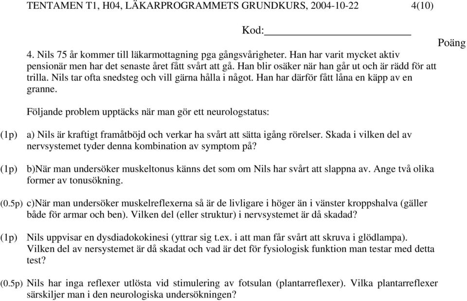 Han har därför fått låna en käpp av en granne. Följande problem upptäcks när man gör ett neurologstatus: a) Nils är kraftigt framåtböjd och verkar ha svårt att sätta igång rörelser.