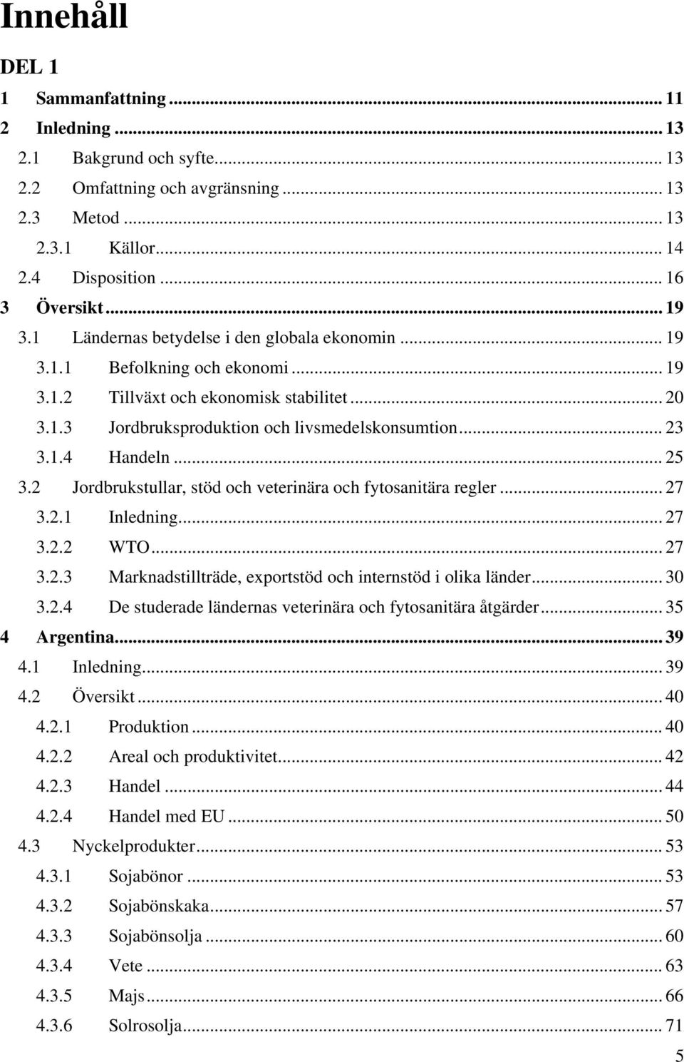 .. 25 3.2 Jordbrukstullar, stöd och veterinära och fytosanitära regler... 27 3.2.1 Inledning... 27 3.2.2 WTO... 27 3.2.3 Marknadstillträde, exportstöd och internstöd i olika länder... 30 3.2.4 De studerade ländernas veterinära och fytosanitära åtgärder.