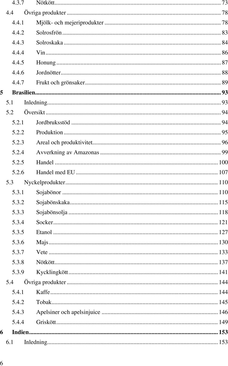 .. 100 5.2.6 Handel med EU... 107 5.3 Nyckelprodukter... 110 5.3.1 Sojabönor... 110 5.3.2 Sojabönskaka... 115 5.3.3 Sojabönsolja... 118 5.3.4 Socker... 121 5.3.5 Etanol... 127 5.3.6 Majs... 130 5.3.7 Vete.