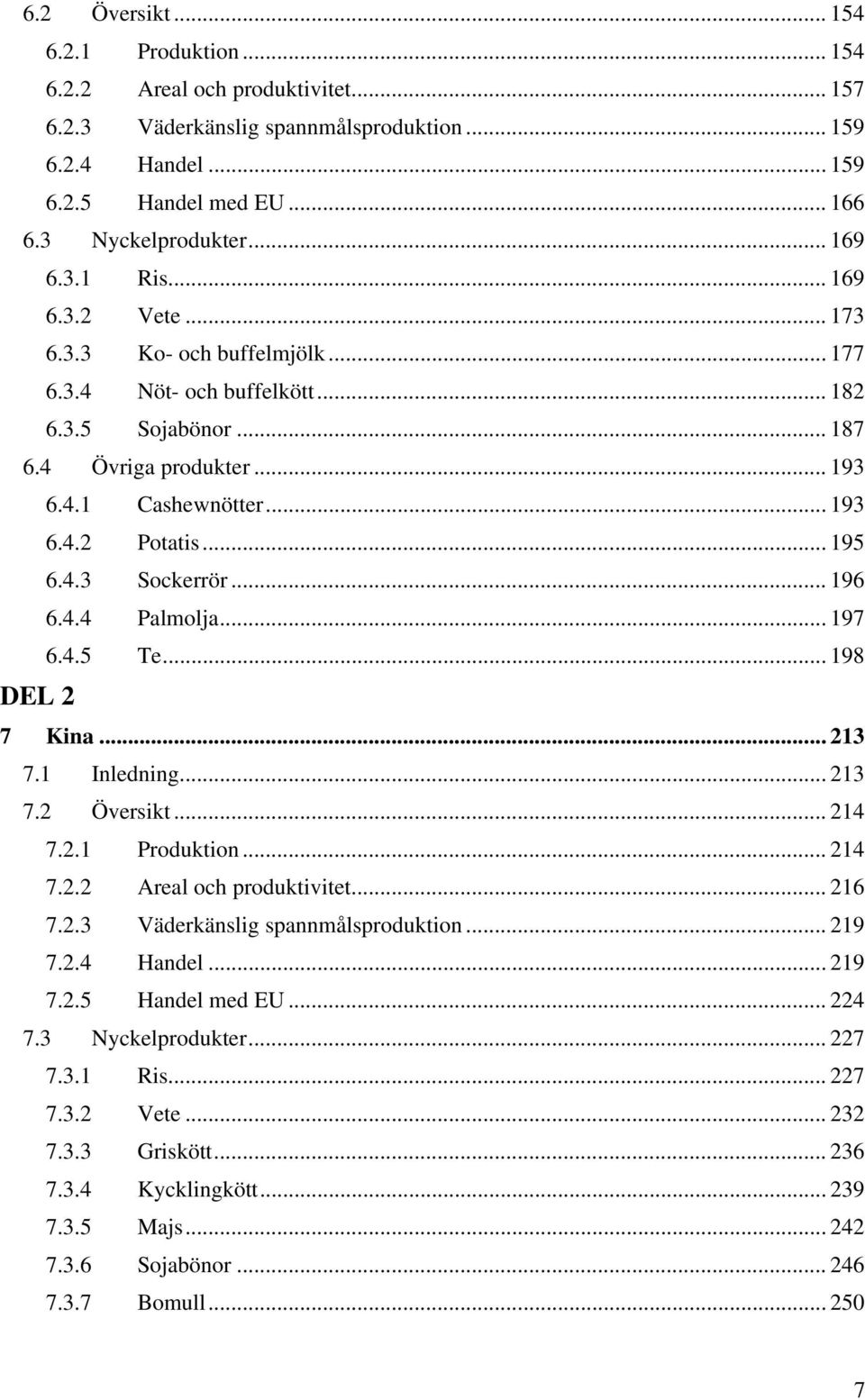 .. 195 6.4.3 Sockerrör... 196 6.4.4 Palmolja... 197 6.4.5 Te... 198 DEL 2 7 Kina... 213 7.1 Inledning... 213 7.2 Översikt... 214 7.2.1 Produktion... 214 7.2.2 Areal och produktivitet... 216 7.2.3 Väderkänslig spannmålsproduktion.