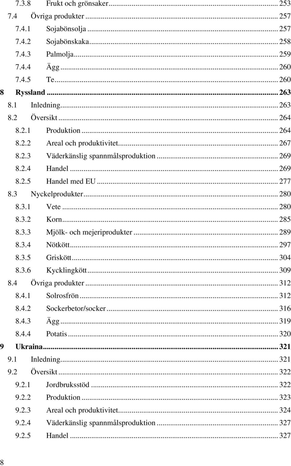 3 Nyckelprodukter... 280 8.3.1 Vete... 280 8.3.2 Korn... 285 8.3.3 Mjölk och mejeriprodukter... 289 8.3.4 Nötkött... 297 8.3.5 Griskött... 304 8.3.6 Kycklingkött... 309 8.4 Övriga produkter... 312 8.