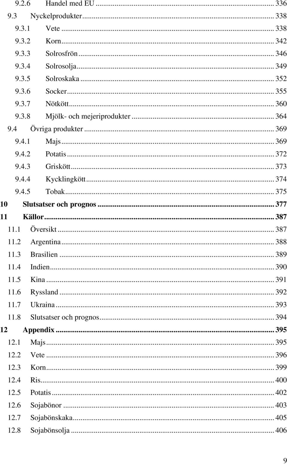 .. 375 10 Slutsatser och prognos... 377 11 Källor... 387 11.1 Översikt... 387 11.2 Argentina... 388 11.3 Brasilien... 389 11.4 Indien... 390 11.5 Kina... 391 11.6 Ryssland... 392 11.7 Ukraina.