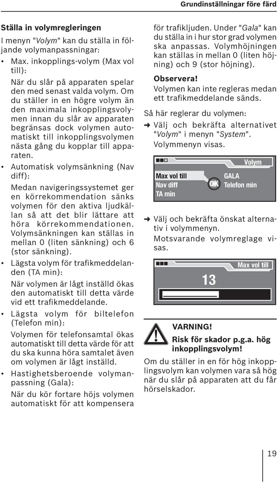 Om du ställer in en högre volym än den maximala inkopplingsvolymen innan du slår av apparaten begränsas dock volymen automatiskt till inkopplingsvolymen nästa gång du kopplar till apparaten.