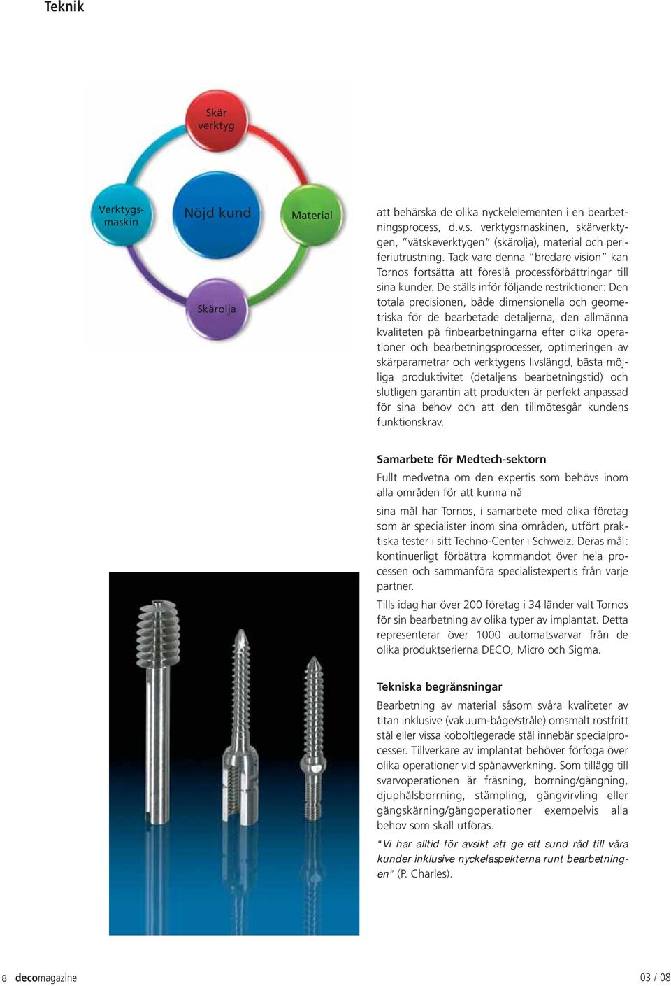 De ställs inför följande restriktioner: Den totala precisionen, både dimensionella och geometriska för de bearbetade detaljerna, den allmänna kvaliteten på finbearbetningarna efter olika operationer