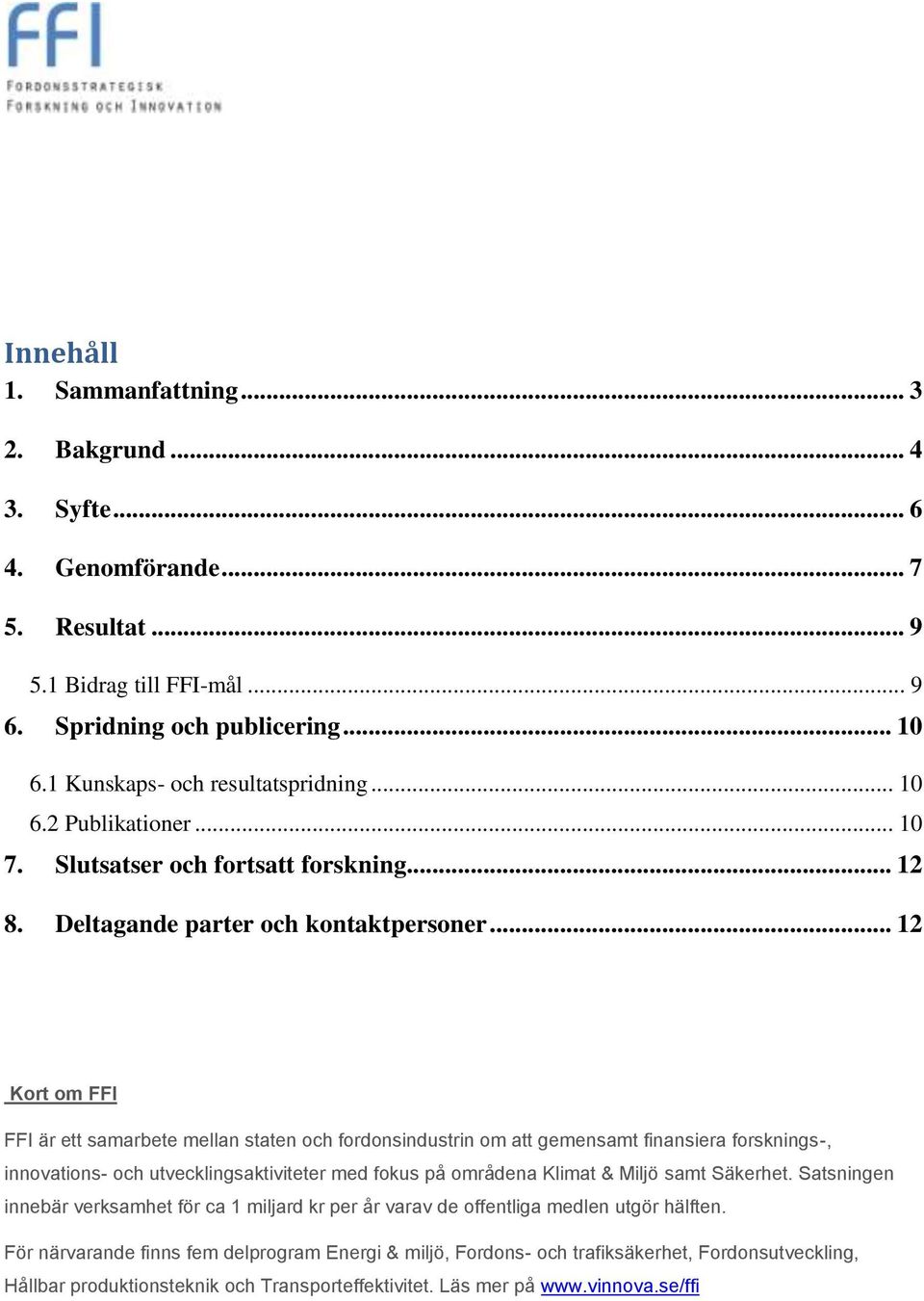 .. 12 Kort om FFI FFI är ett samarbete mellan staten och fordonsindustrin om att gemensamt finansiera forsknings-, innovations- och utvecklingsaktiviteter med fokus på områdena Klimat & Miljö samt