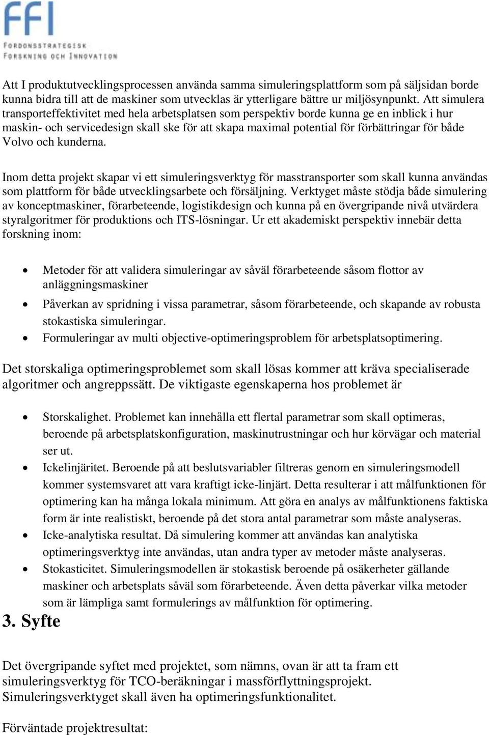 Volvo och kunderna. Inom detta projekt skapar vi ett simuleringsverktyg för masstransporter som skall kunna användas som plattform för både utvecklingsarbete och försäljning.