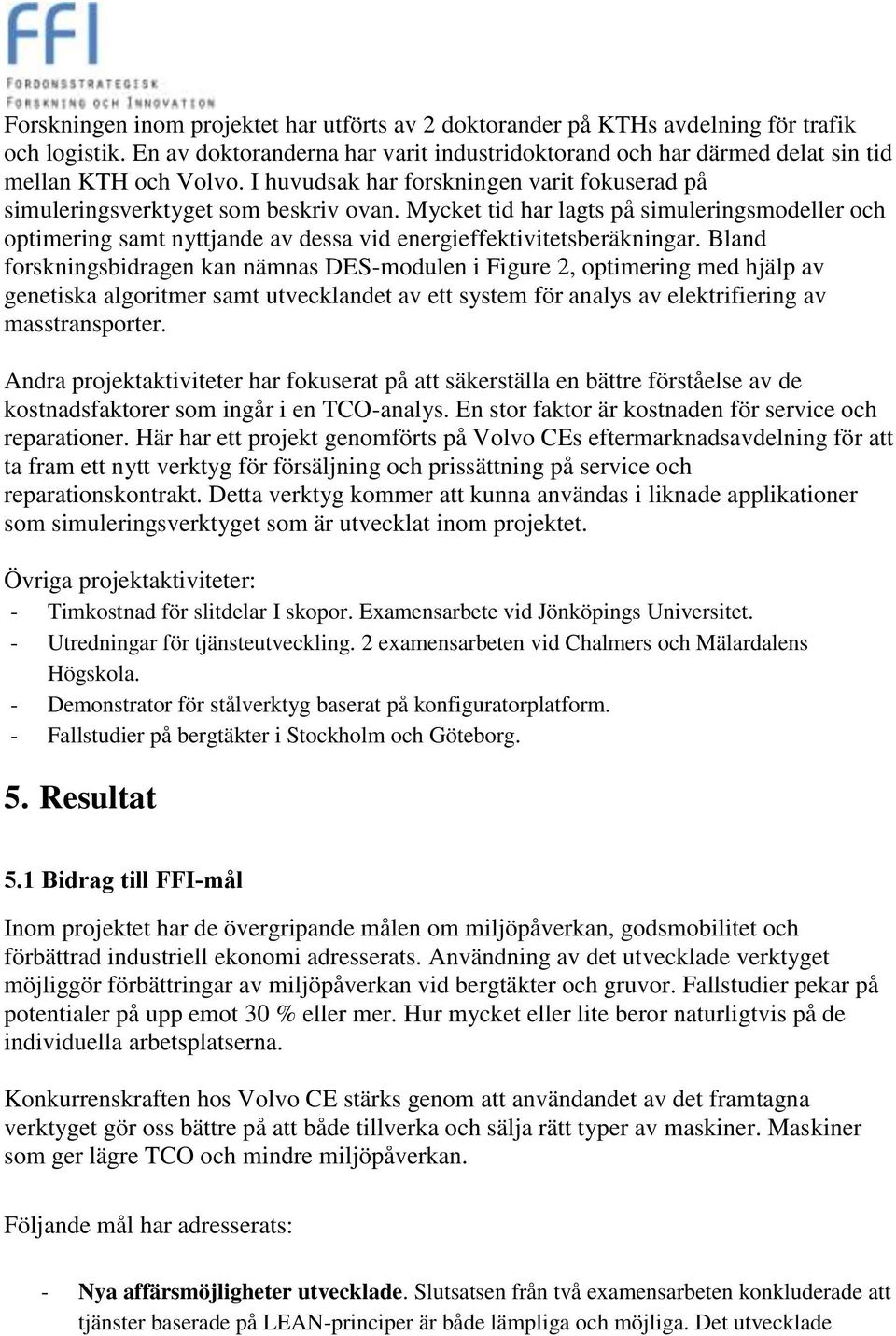 Mycket tid har lagts på simuleringsmodeller och optimering samt nyttjande av dessa vid energieffektivitetsberäkningar.