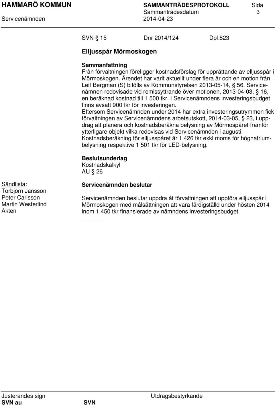 Servicenämnen redovisade vid remissyttrande över motionen, 2013-04-03, 16, en beräknad kostnad till 1 500 tkr. I Servicenämndens investeringsbudget finns avsatt 900 tkr för investeringen.