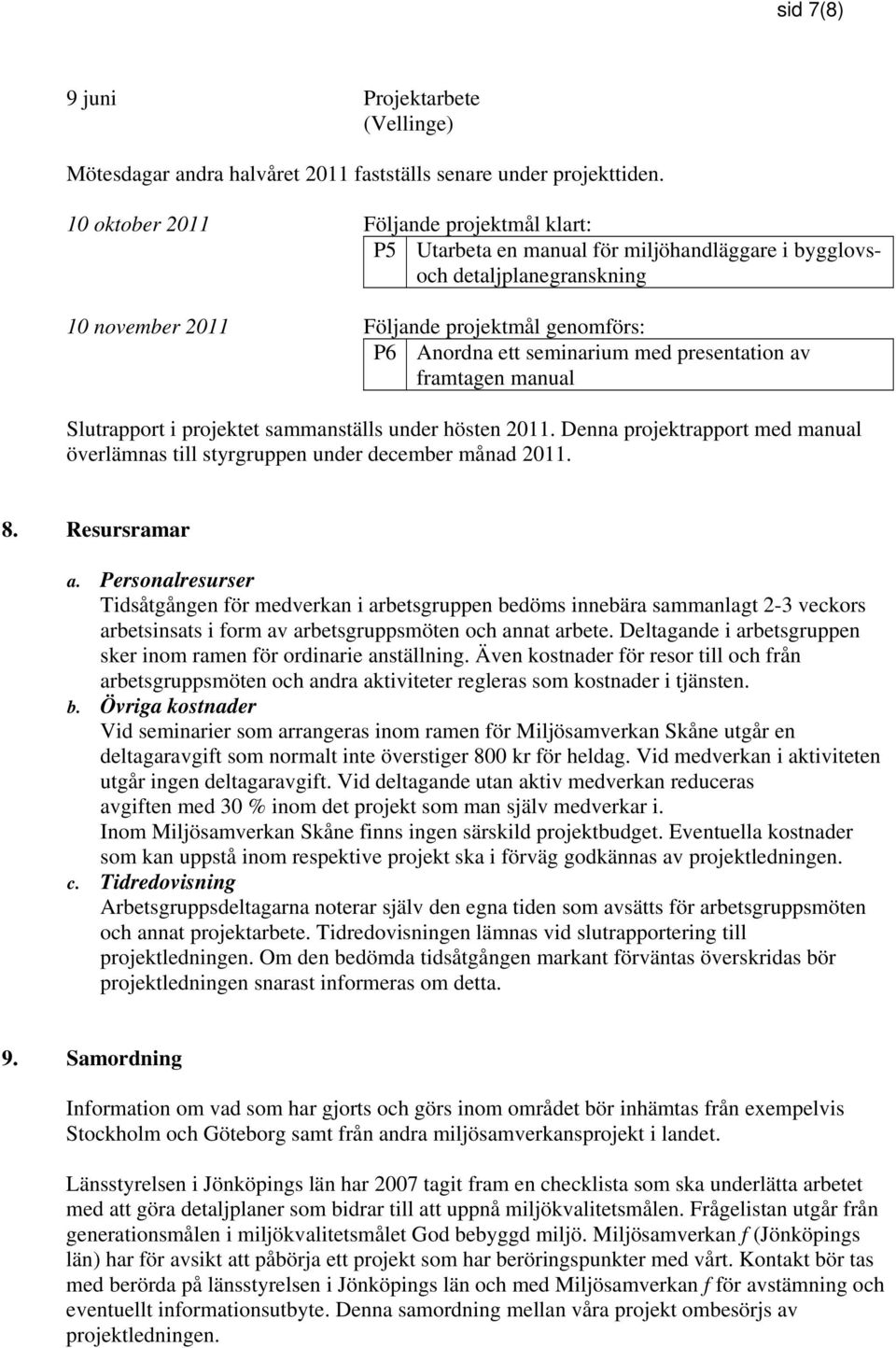 presentation av framtagen manual Slutrapport i projektet sammanställs under hösten 2011. Denna projektrapport med manual överlämnas till styrgruppen under december månad 2011. 8. Resursramar a.