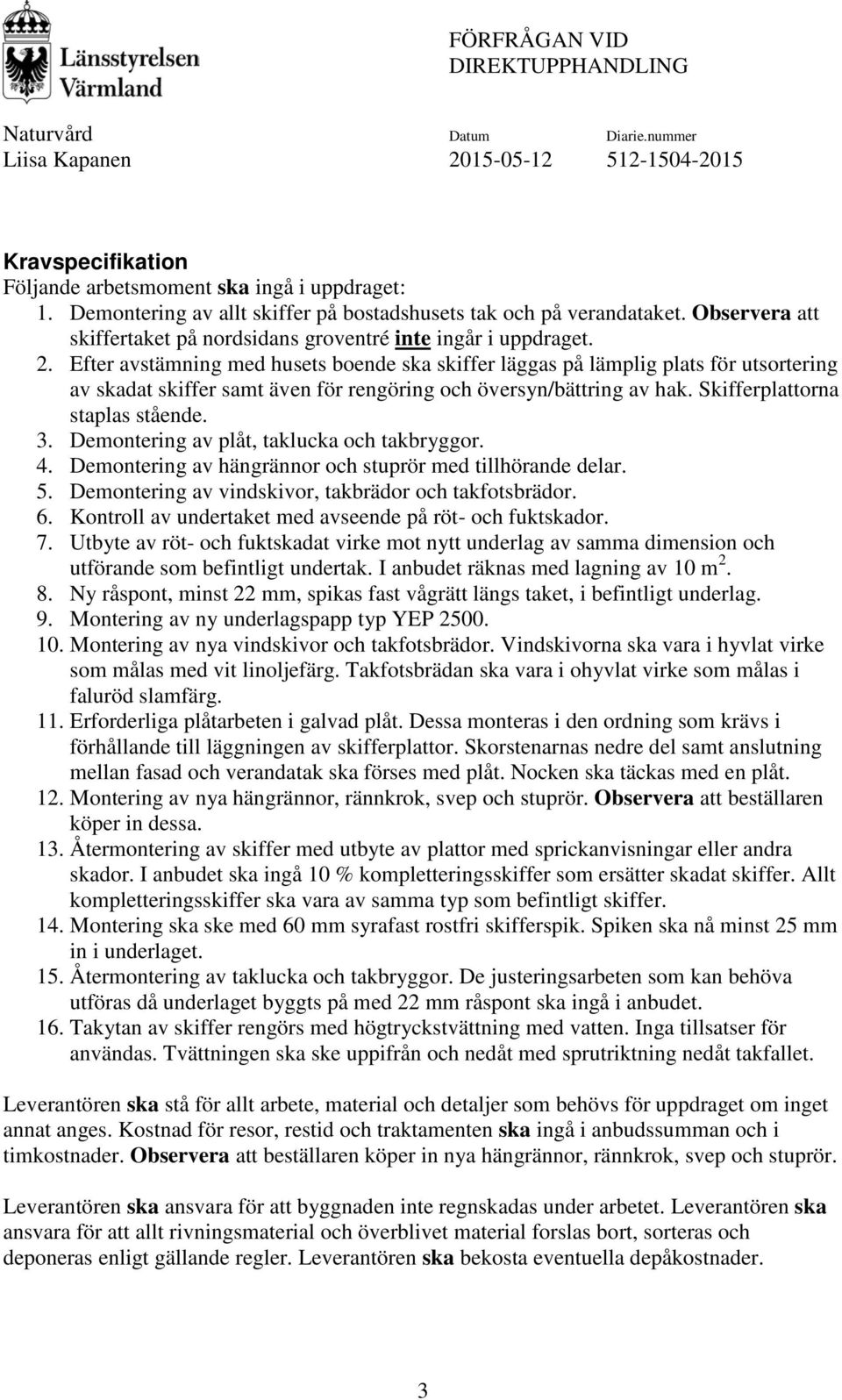 Efter avstämning med husets boende ska skiffer läggas på lämplig plats för utsortering av skadat skiffer samt även för rengöring och översyn/bättring av hak. Skifferplattorna staplas stående. 3.