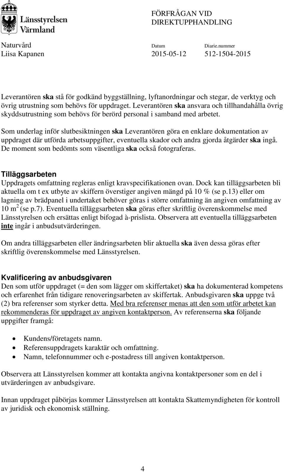 Som underlag inför slutbesiktningen ska Leverantören göra en enklare dokumentation av uppdraget där utförda arbetsuppgifter, eventuella skador och andra gjorda åtgärder ska ingå.