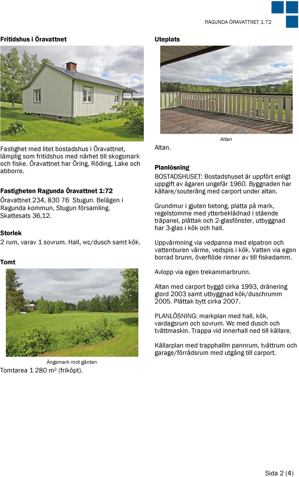 Altan Planlösning BOSTADSHUSET: Bostadshuset är uppfört enligt uppgift av ägaren ungefär 1960. Byggnaden har källare/souteräng med carport under altan.