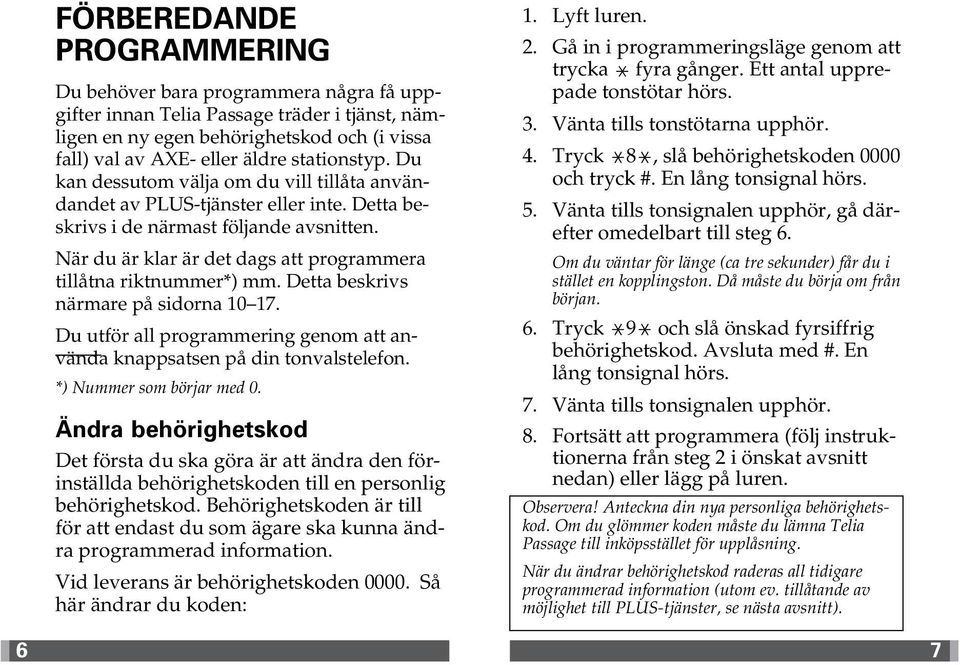 När du är klar är det dags att programmera tillåtna riktnummer*) mm. Detta beskrivs närmare på sidorna 10 17. Du utför all programmering genom att använda knappsatsen på din tonvalstelefon.