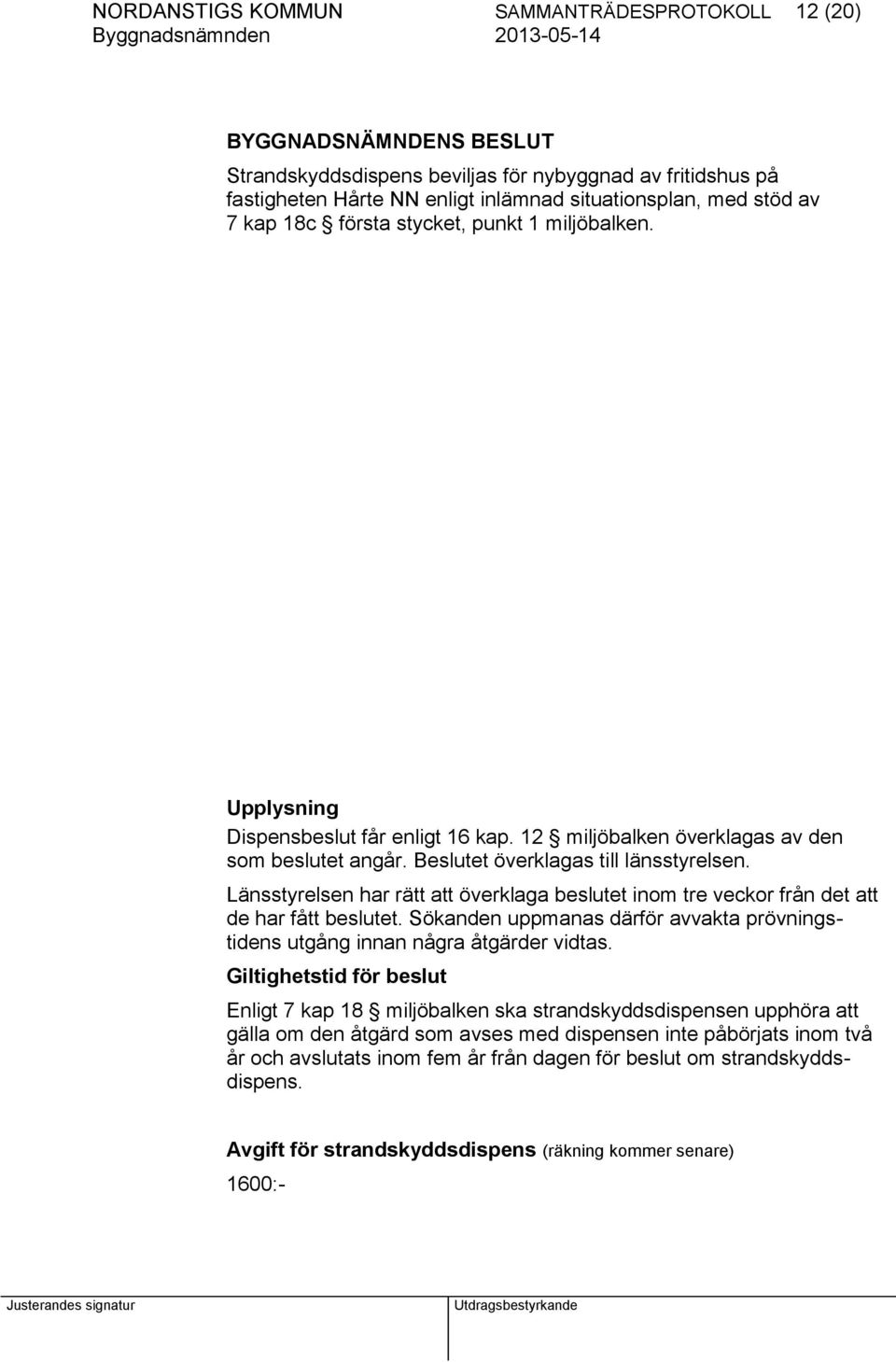 Länsstyrelsen har rätt att överklaga beslutet inom tre veckor från det att de har fått beslutet. Sökanden uppmanas därför avvakta prövningstidens utgång innan några åtgärder vidtas.