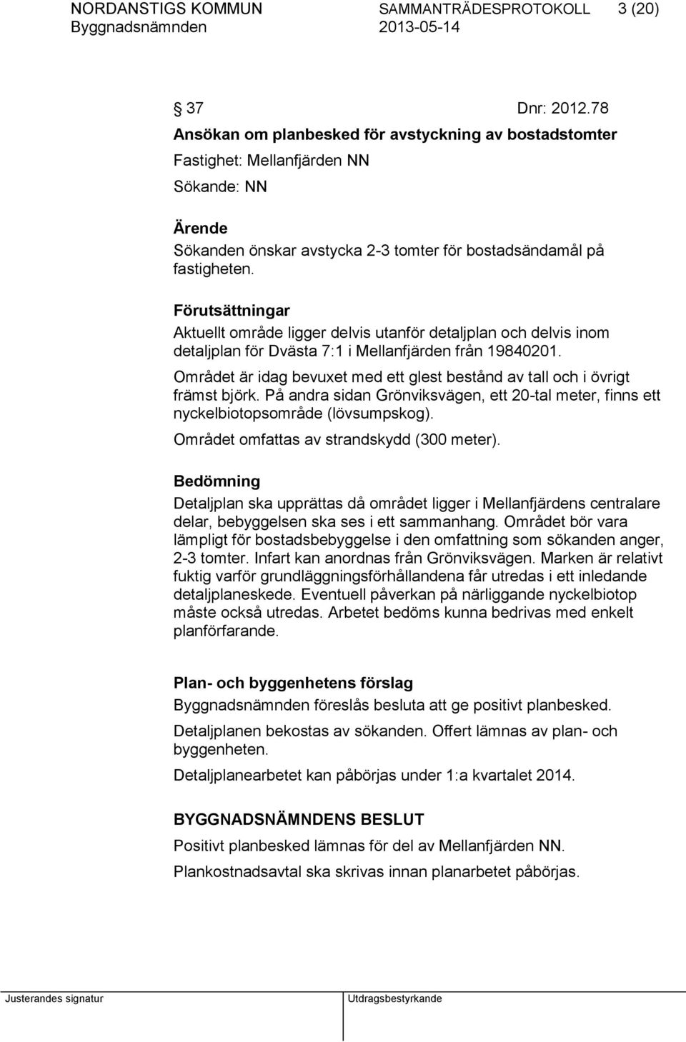 Förutsättningar Aktuellt område ligger delvis utanför detaljplan och delvis inom detaljplan för Dvästa 7:1 i Mellanfjärden från 19840201.