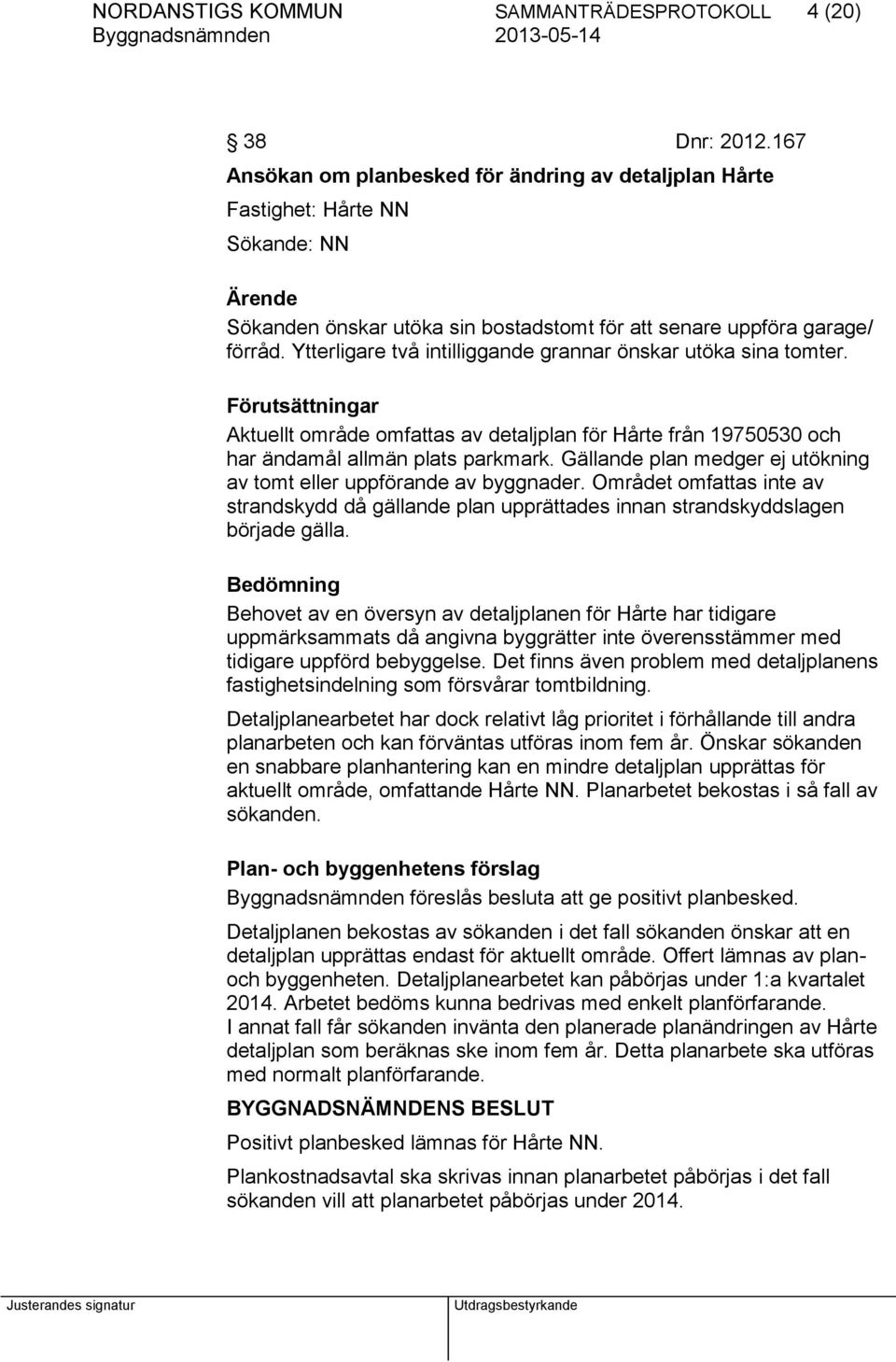 Ytterligare två intilliggande grannar önskar utöka sina tomter. Förutsättningar Aktuellt område omfattas av detaljplan för Hårte från 19750530 och har ändamål allmän plats parkmark.