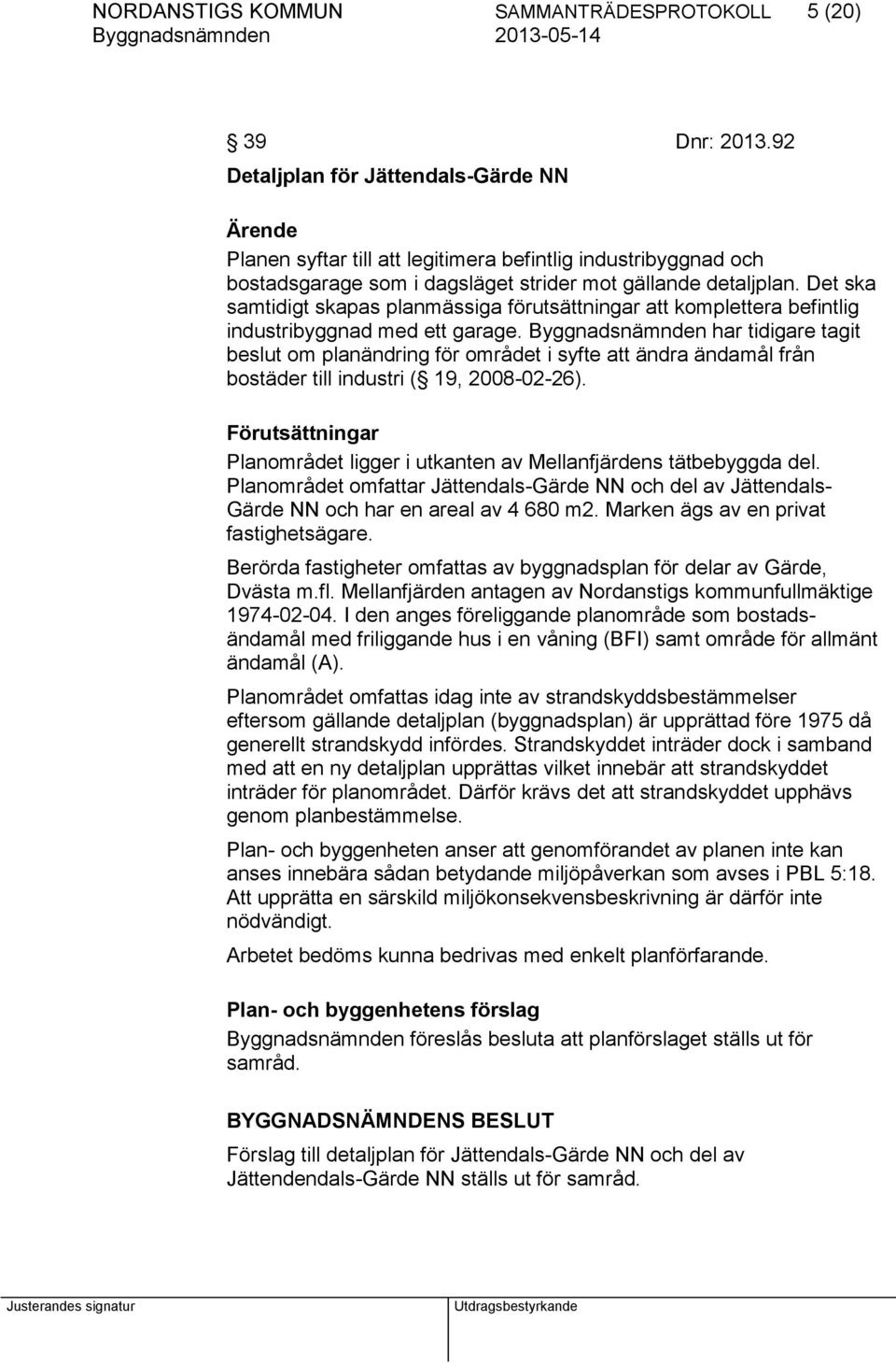 Det ska samtidigt skapas planmässiga förutsättningar att komplettera befintlig industribyggnad med ett garage.