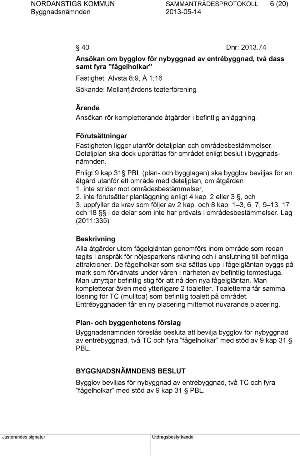 befintlig anläggning. Förutsättningar Fastigheten ligger utanför detaljplan och områdesbestämmelser. Detaljplan ska dock upprättas för området enligt beslut i byggnadsnämnden.