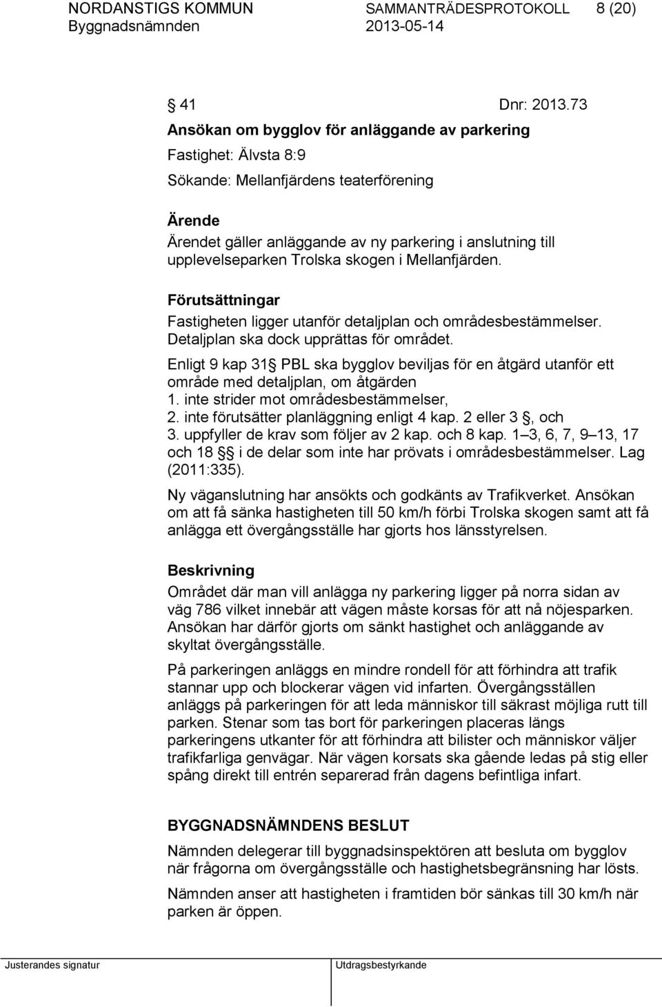 Trolska skogen i Mellanfjärden. Förutsättningar Fastigheten ligger utanför detaljplan och områdesbestämmelser. Detaljplan ska dock upprättas för området.