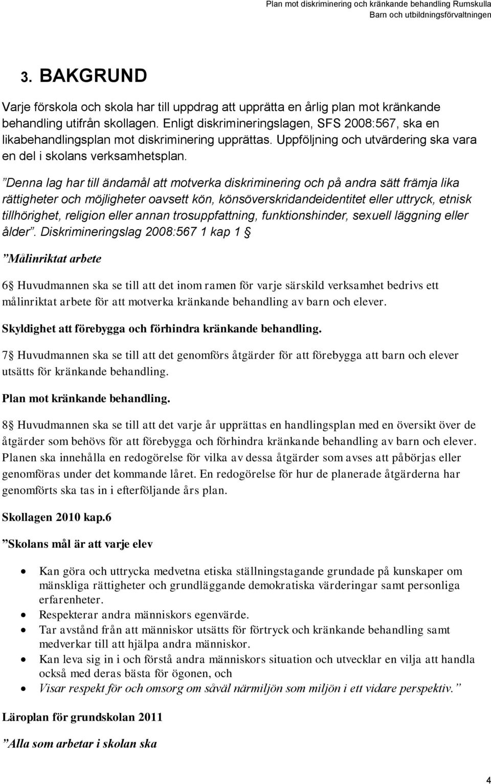 Denna lag har till ändamål att motverka diskriminering och på andra sätt främja lika rättigheter och möjligheter oavsett kön, könsöverskridandeidentitet eller uttryck, etnisk tillhörighet, religion