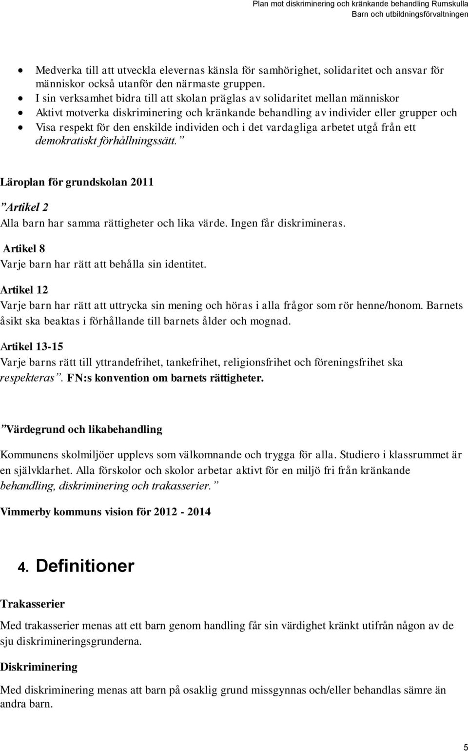 individen och i det vardagliga arbetet utgå från ett demokratiskt förhållningssätt. Läroplan för grundskolan 2011 Artikel 2 Alla barn har samma rättigheter och lika värde. Ingen får diskrimineras.