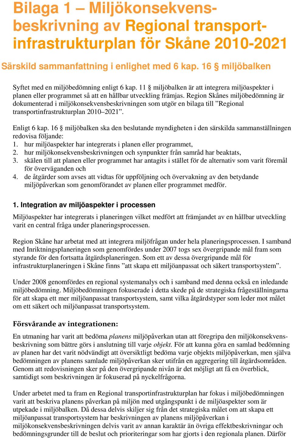 Region Skånes miljöbedömning är dokumenterad i miljökonsekvensbeskrivningen som utgör en bilaga till Regional transportinfrastrukturplan 2010 2021. Enligt 6 kap.