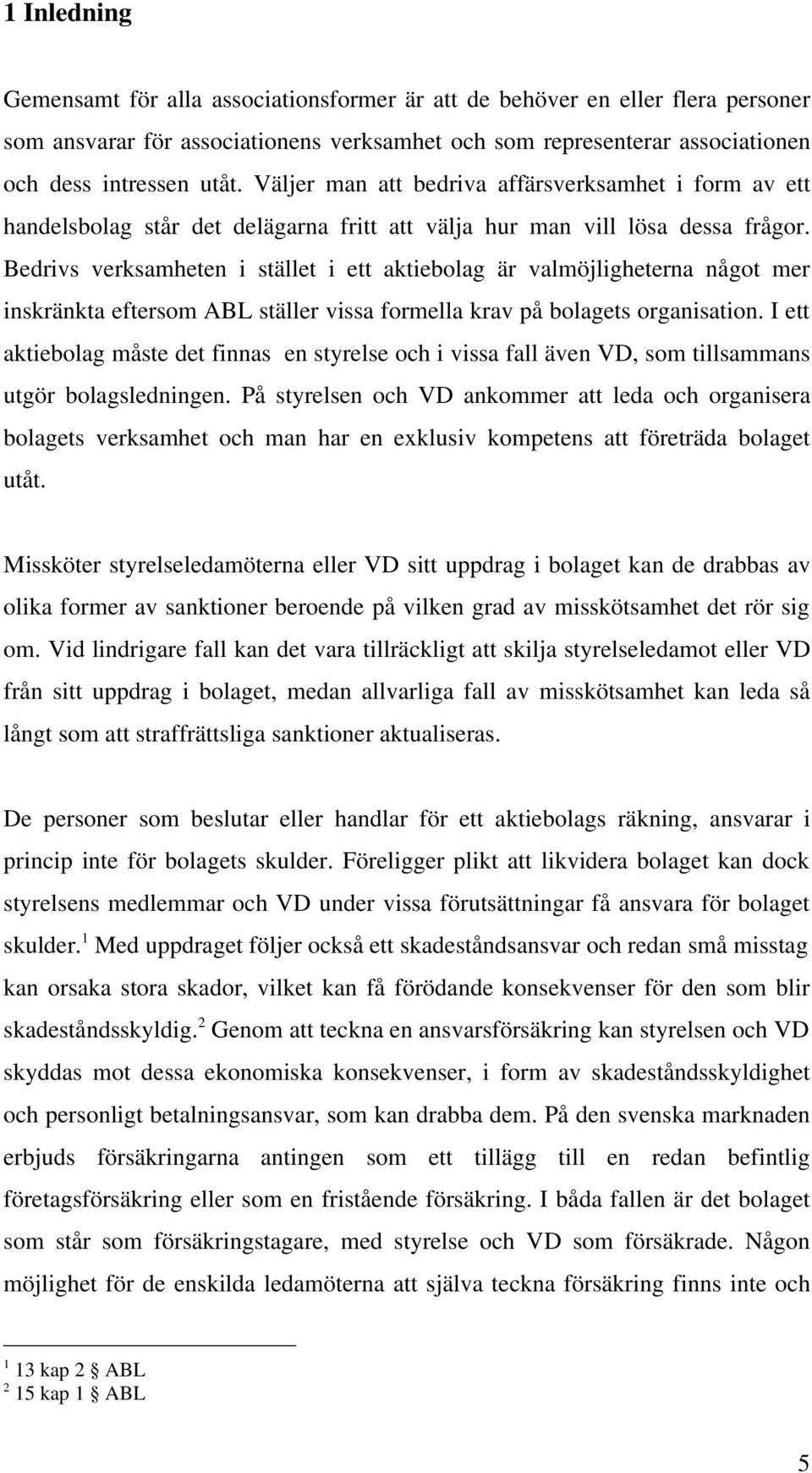 Bedrivs verksamheten i stället i ett aktiebolag är valmöjligheterna något mer inskränkta eftersom ABL ställer vissa formella krav på bolagets organisation.