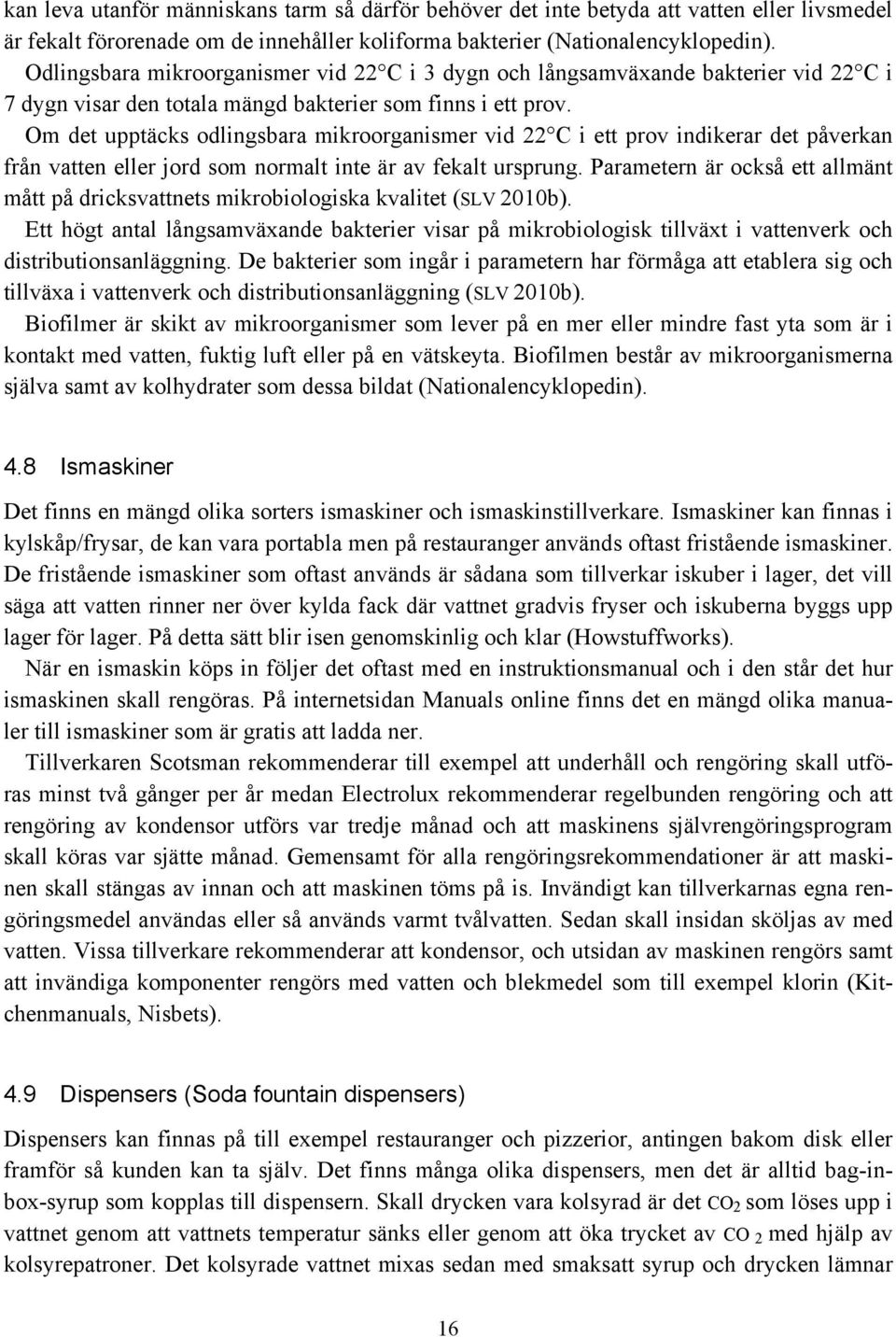 Om det upptäcks odlingsbara mikroorganismer vid 22 C i ett prov indikerar det påverkan från vatten eller jord som normalt inte är av fekalt ursprung.